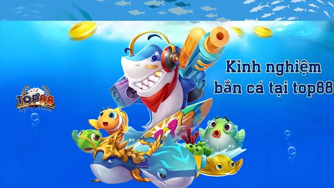 Kinh Nghiệm Chơi Bắn Cá Top88 Tỷ Lệ Thắng Cao Cho Ngư Thủ Kinh Nghiệm Chơi Bắn Cá Top88 Tỷ Lệ Thắng Cao Cho Ngư Thủ