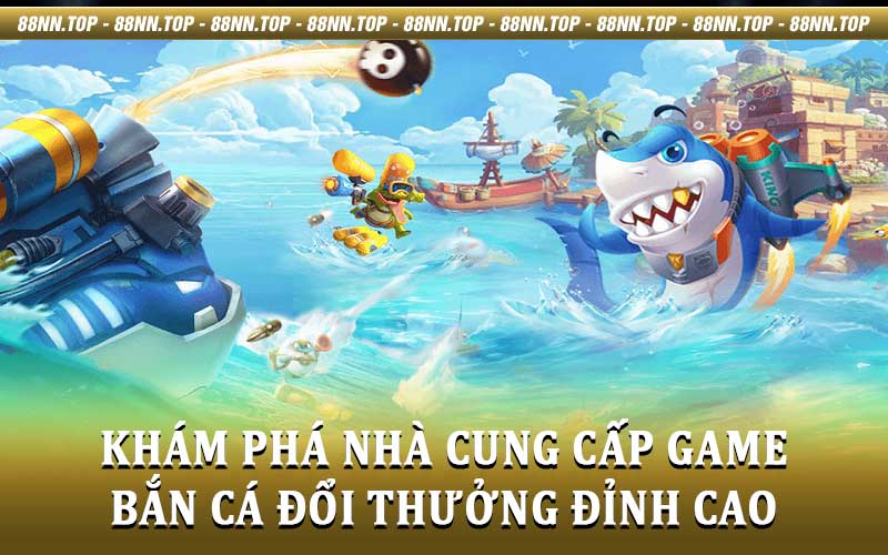 Bắn cá đổi thưởng - Điểm danh các siêu phẩm cùng 88NN