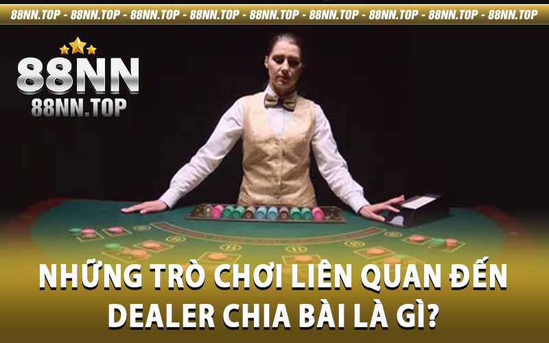 Dealer chia bài là gì - Cùng 88NN tìm hiểu thông tin