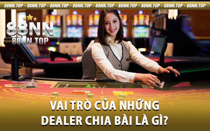 Dealer chia bài là gì - Cùng 88NN tìm hiểu thông tin